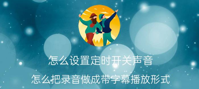 怎么设置定时开关声音 怎么把录音做成带字幕播放形式？